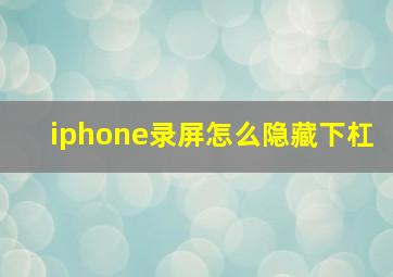 iphone录屏怎么隐藏下杠