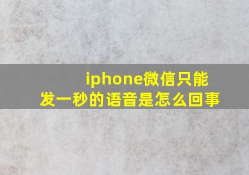 iphone微信只能发一秒的语音是怎么回事