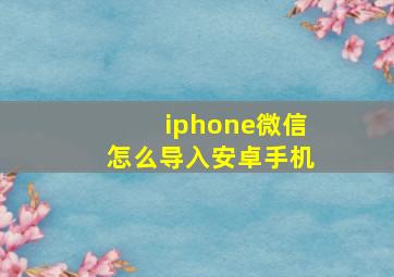 iphone微信怎么导入安卓手机