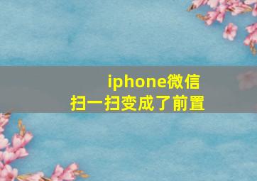 iphone微信扫一扫变成了前置