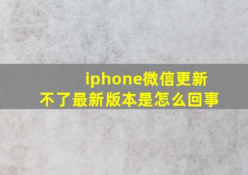 iphone微信更新不了最新版本是怎么回事