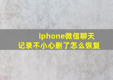 iphone微信聊天记录不小心删了怎么恢复