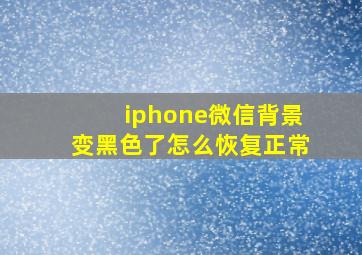 iphone微信背景变黑色了怎么恢复正常