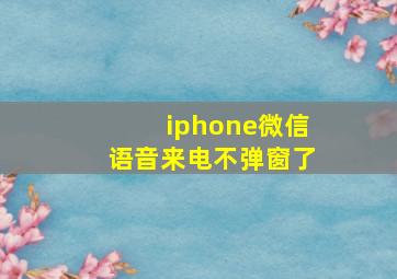 iphone微信语音来电不弹窗了