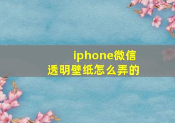 iphone微信透明壁纸怎么弄的