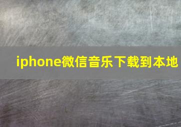 iphone微信音乐下载到本地