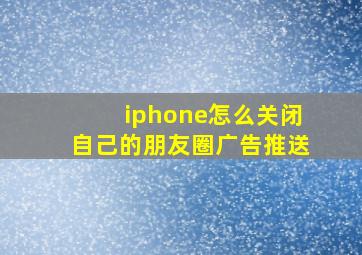 iphone怎么关闭自己的朋友圈广告推送