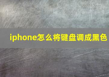 iphone怎么将键盘调成黑色