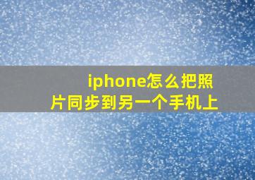 iphone怎么把照片同步到另一个手机上