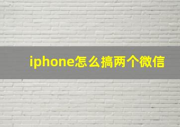 iphone怎么搞两个微信