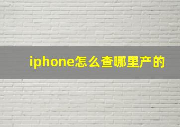 iphone怎么查哪里产的