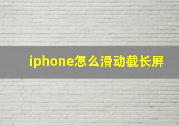 iphone怎么滑动截长屏