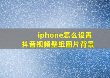 iphone怎么设置抖音视频壁纸图片背景