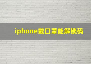 iphone戴口罩能解锁码