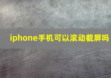 iphone手机可以滚动截屏吗