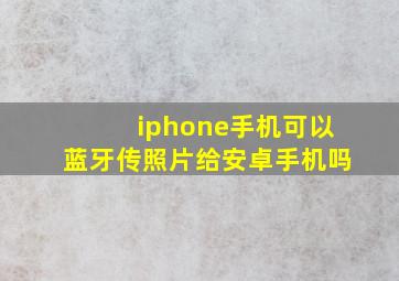 iphone手机可以蓝牙传照片给安卓手机吗