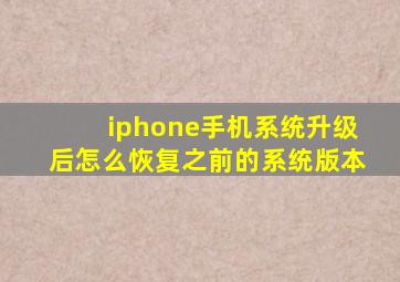 iphone手机系统升级后怎么恢复之前的系统版本