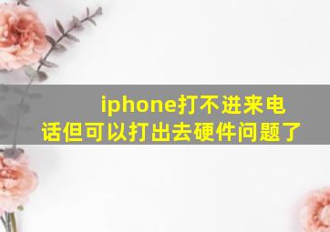 iphone打不进来电话但可以打出去硬件问题了