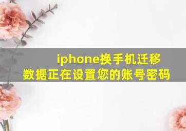 iphone换手机迁移数据正在设置您的账号密码