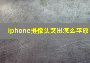 iphone摄像头突出怎么平放