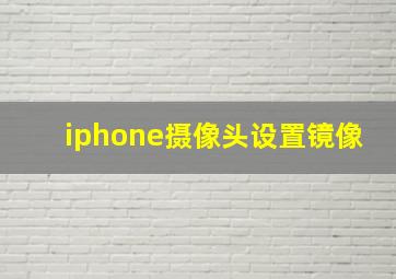 iphone摄像头设置镜像