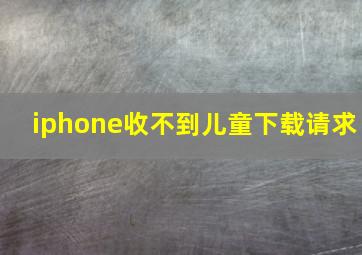 iphone收不到儿童下载请求