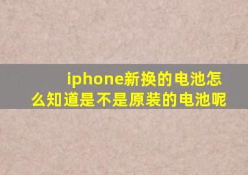 iphone新换的电池怎么知道是不是原装的电池呢