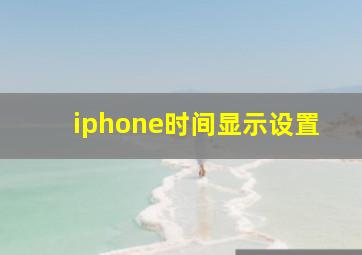 iphone时间显示设置