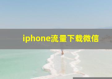 iphone流量下载微信