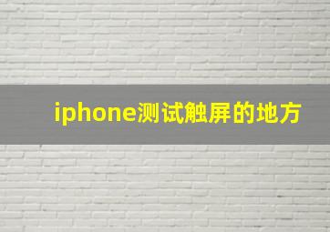 iphone测试触屏的地方