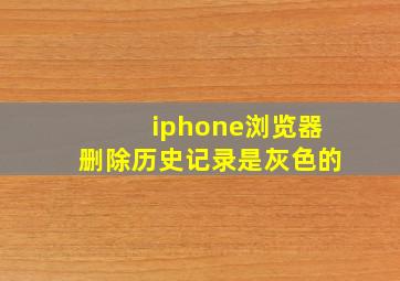 iphone浏览器删除历史记录是灰色的