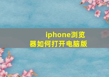 iphone浏览器如何打开电脑版