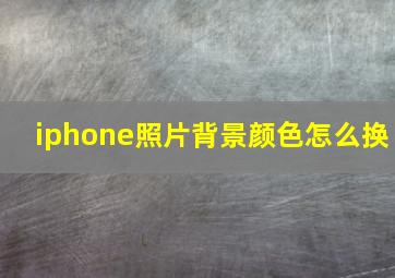 iphone照片背景颜色怎么换