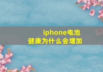 iphone电池健康为什么会增加