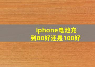 iphone电池充到80好还是100好