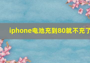 iphone电池充到80就不充了