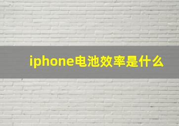 iphone电池效率是什么