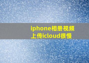 iphone相册视频上传icloud很慢