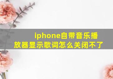 iphone自带音乐播放器显示歌词怎么关闭不了