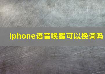 iphone语音唤醒可以换词吗