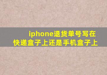 iphone退货单号写在快递盒子上还是手机盒子上