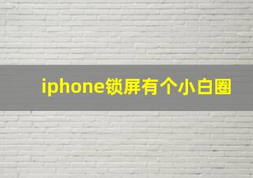 iphone锁屏有个小白圈