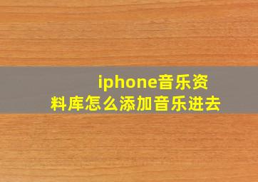 iphone音乐资料库怎么添加音乐进去