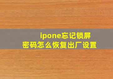 ipone忘记锁屏密码怎么恢复出厂设置