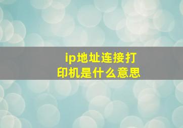 ip地址连接打印机是什么意思