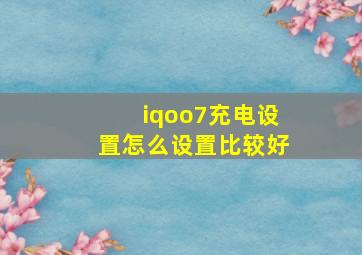 iqoo7充电设置怎么设置比较好