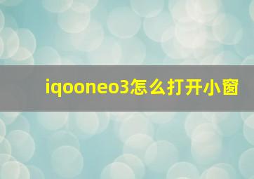 iqooneo3怎么打开小窗