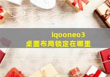 iqooneo3桌面布局锁定在哪里