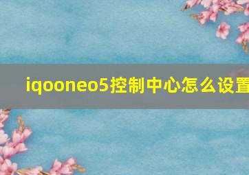 iqooneo5控制中心怎么设置