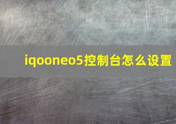 iqooneo5控制台怎么设置